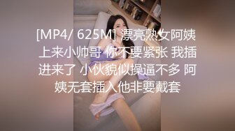 [MP4/ 625M] 漂亮熟女阿姨 上来小帅哥 你不要紧张 我插进来了 小伙貌似操逼不多 阿姨无套插入他非要戴套