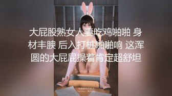 大屁股熟女人妻吃鸡啪啪 身材丰腴 后入打桩啪啪响 这浑圆的大屁屁操着肯定超舒坦