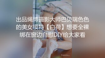 出品绳缚摄影大师巴贝瑞色色的美女模特【白荷】想要全裸绑在窗边自慰DIY给大家看