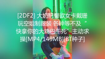 [2DF2] 大奶肥臀欲女卡戴珊玩空姐制服装 各种等不及“快拿你的大鸡巴干死”主动求操[MP4/149MB][BT种子]