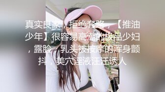 真实良家，拒绝套路，【推油少年】很容易高潮的极品少妇，露脸，乳头被按摩的浑身颤抖，美穴淫液汪汪诱人