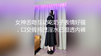 女神舌吻互动吃奶子表情好骚，口交假鸡巴淫水已湿透内裤