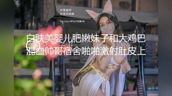 白肤美婴儿肥嫩妹子和大鸡巴混血帅哥宿舍啪啪激射肚皮上