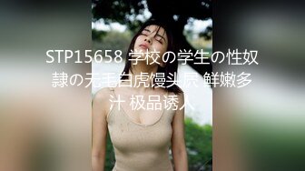 STP15658 学校の学生の性奴隷の无毛白虎馒头屄 鲜嫩多汁 极品诱人