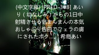 (中文字幕) [PRED-308] あいり（幼なじみ）からの1日中射精させる気まんまんの本気おしゃぶり告白でフェラの虜にされたボク…。 希島あいり