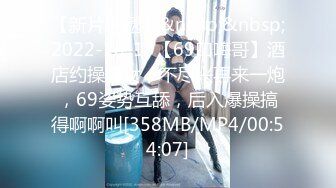 【新片速遞】&nbsp;&nbsp;2022-10-19【69口嗨哥】酒店约操骚女，不尽兴再来一炮，69姿势互舔，后入爆操搞得啊啊叫[358MB/MP4/00:54:07]