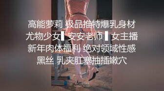 高能萝莉 极品推特爆乳身材尤物少女▌安安老师 ▌女主播新年肉体福利 绝对领域性感黑丝 乳夹肛塞抽插嫩穴