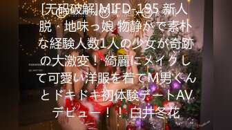 [无码破解]MIFD-195 新人 脱・地味っ娘 物静かで素朴な経験人数1人の少女が奇跡の大激変！ 綺麗にメイクして可愛い洋服を着てM男くんとドキドキ初体験デートAVデビュー！！ 白井冬花