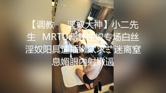 【调教❤️淫奴大神】小二先生✿MRTU调教性奴专场白丝淫奴阳具速插嫩穴求艹迷离窒息媚眼内射嫩逼