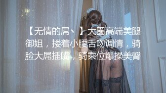 【无情的屌丶】大圈高端美腿御姐，搂着小腰舌吻调情，骑脸大屌插嘴，骑乘位爆操美臀