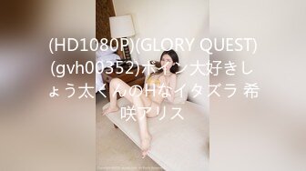 (HD1080P)(GLORY QUEST)(gvh00352)ボイン大好きしょう太くんのHなイタズラ 希咲アリス