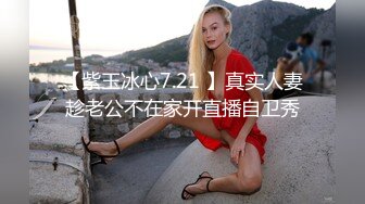 【紫玉冰心7.21 】真实人妻趁老公不在家开直播自卫秀