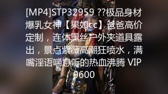 [MP4]STP32959 ??极品身材爆乳女神【果如cc】爸爸高价定制，连体黑丝户外夹道具露出，景点紫薇高潮狂喷水，满嘴淫语喘息听的热血沸腾 VIP0600