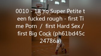 0010 - 18 Yo Super Petite teen fucked rough - first Time Porn ／ first Hard Sex／ first Big Cock (ph61bd45c24786a)