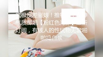 究极反差骚婊！推特极品女神气质御姐【粉红色海豚】最新订阅，有钱人的性玩物无套啪啪捣白浆