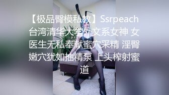 【极品臀模私教】Ssrpeach 台湾清华大学外文系女神 女医生无私奉献蜜穴采精 淫臀嫩穴犹如抽精泵 上头榨射蜜道