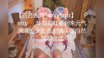 【百合画风✨onlyfans】❤️Perry❤️华裔网红看起来元气满满的少女 面对镜头很自然偶尔尝试