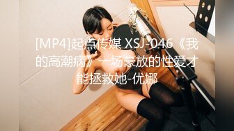 [MP4]起点传媒 XSJ-046《我的高潮病》一场豪放的性爱才能拯救她-优娜