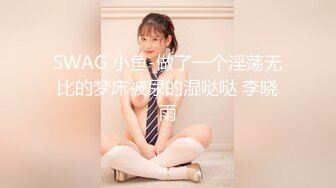 SWAG 小鱼-做了一个淫荡无比的梦床被尿的湿哒哒 李晓雨