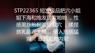 STP22365 短发极品肥穴小姐姐下海和炮友居家啪啪 ，性感黑丝抬起双腿看穴 ，揉捏贫乳舔弄大屌 ，侧入抽插猛操 ，最后无套内射