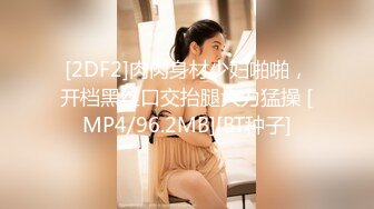 [2DF2]肉肉身材少妇啪啪，开档黑丝口交抬腿大力猛操 [MP4/96.2MB][BT种子]