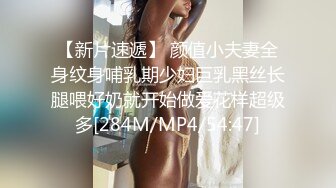 【新片速遞】 颜值小夫妻全身纹身哺乳期少妇巨乳黑丝长腿喂好奶就开始做爱花样超级多[284M/MP4/54:47]