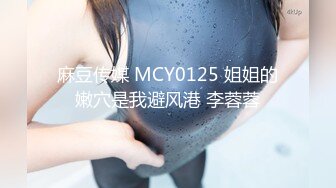 麻豆传媒 MCY0125 姐姐的嫩穴是我避风港 李蓉蓉