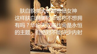 ✿肤白貌美大长腿极品女神✿这样肤白貌美的新娘你不想拥有吗？华伦天奴隔丝肏是永恒的主题，但绝对不能缺少内射!