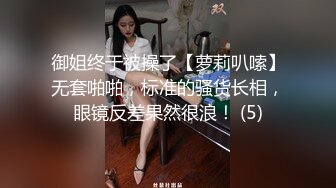 御姐终于被操了【萝莉叭嗦】无套啪啪，标准的骚货长相，眼镜反差果然很浪！ (5)