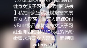 万人追踪OnlyFans极品身材健身女汉子网红【亚洲四姑娘】私拍~疯狂紫薇粉嫩蜜穴展现女人淫荡一面万人追踪OnlyFans极品身材健身女汉子网红亚洲四姑娘私拍疯狂紫薇粉嫩蜜穴展现女人淫荡一面视图videos (8)