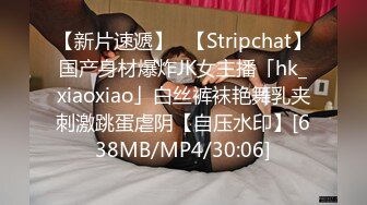 【新片速遞】✨【Stripchat】国产身材爆炸JK女主播「hk_xiaoxiao」白丝裤袜艳舞乳夹刺激跳蛋虐阴【自压水印】[638MB/MP4/30:06]