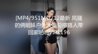 [MP4/951M]1/12最新 风骚的俩姐妹户外大胆勾搭路人带回家啪啪VIP1196