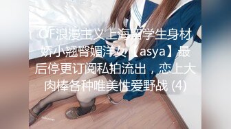 OF浪漫主义上海留学生身材娇小翘臀媚洋女【asya】最后停更订阅私拍流出，恋上大肉棒各种唯美性爱野战 (4)