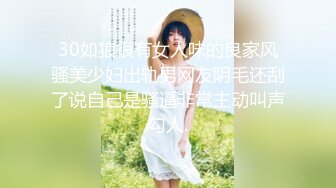 30如狼很有女人味的良家风骚美少妇出轨男网友阴毛还刮了说自己是骚逼非常主动叫声勾人.