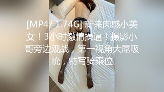 [MP4/ 1.74G] 新来肉感小美女！3小时激情操逼！摄影小哥旁边观战，第一视角大屌吸吮，特写骑乘位