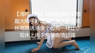 【清纯小妹】情趣扮演护士情趣大辫子好漂亮风骚大奶子黑丝高跟诱惑像个母狗一样让小哥床上床下爆草表情好骚