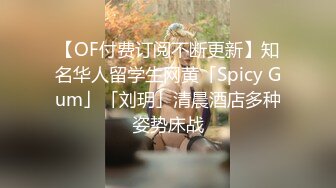 【OF付费订阅不断更新】知名华人留学生网黄「Spicy Gum」「刘玥」清晨酒店多种姿势床战