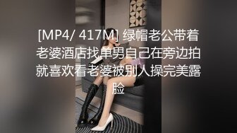 [MP4/ 417M] 绿帽老公带着老婆酒店找单男自己在旁边拍就喜欢看老婆被别人操完美露脸