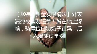 【JK装一头金发眼镜妹】外表清纯被炮友狂草！蹲在地上深喉，骑乘位白嫩奶子直晃，后入爆插很享受