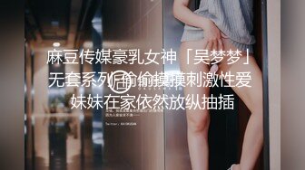 麻豆传媒豪乳女神「吴梦梦」无套系列-偷偷摸摸刺激性爱 妹妹在家依然放纵抽插