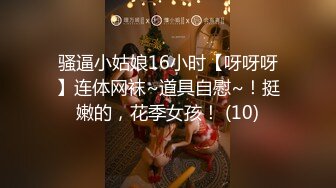 骚逼小姑娘16小时【呀呀呀】连体网袜~道具自慰~！挺嫩的，花季女孩！ (10)