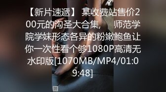 【新片速遞】 某收费站售价200元的沟圣大合集,❤️师范学院学妹形态各异的粉嫩鲍鱼让你一次性看个够1080P高清无水印版[1070MB/MP4/01:09:48]