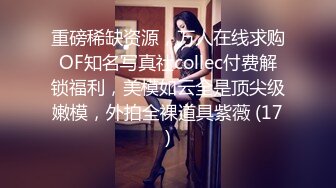 重磅稀缺资源，万人在线求购OF知名写真社collec付费解锁福利，美模如云全是顶尖级嫩模，外拍全裸道具紫薇 (17)