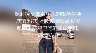 保时捷女郎蜜丝儿的堕落生活,美乳粉穴,骚浪欠操狐尾,KTV包房跪舔鸡巴吃的津津有味,高清私拍