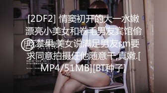 [2DF2] 情窦初开的大一水嫩漂亮小美女和卷毛男友宾馆偷吃禁果,美女说满足男友sm要求同意拍摄任他随意干,真嫩.[MP4/51MB][BT种子]