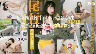 好嫩好嫩【刚下水18岁妹子】满脸胶原蛋白~酒店约啪无套 (3)