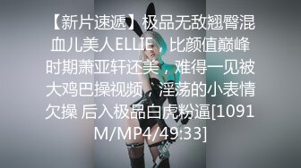 【新片速遞】极品无敌翘臀混血儿美人ELLIE，比颜值巅峰时期萧亚轩还美，难得一见被大鸡巴操视频，淫荡的小表情欠操 后入极品白虎粉逼[1091M/MP4/49:33]