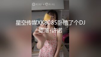 星空传媒XK8085卧槽了个DJ堕落-许诺